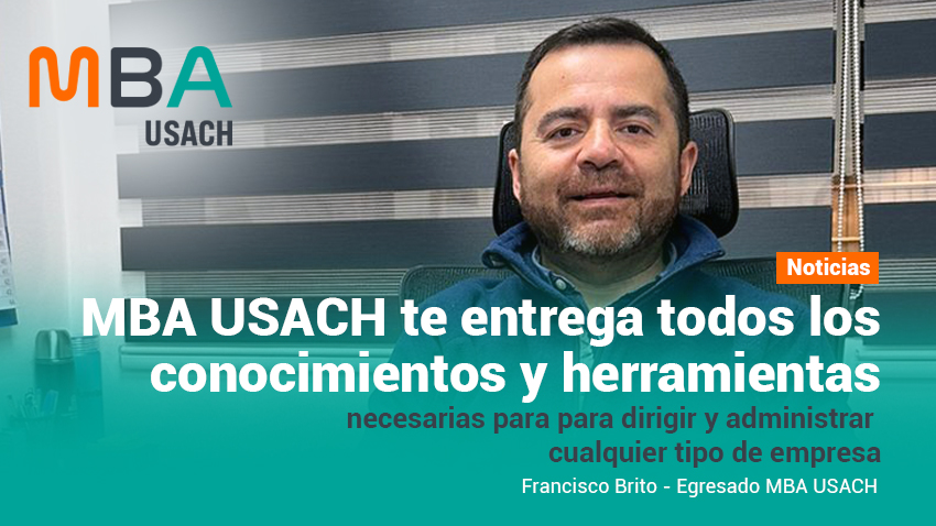 “MBA USACH te entrega todos los conocimientos y herramientas necesarias para dirigir y administrar cualquier tipo de empresa”: Francisco Brito, egresado